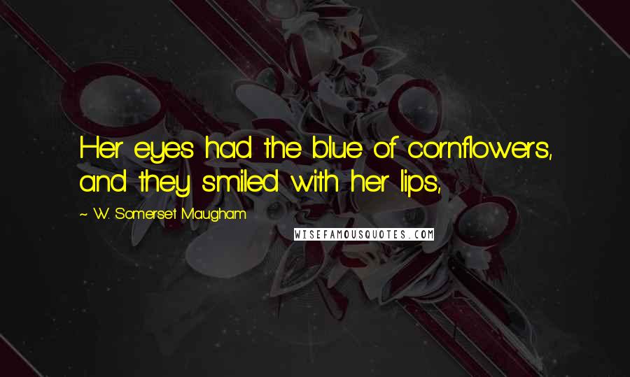 W. Somerset Maugham Quotes: Her eyes had the blue of cornflowers, and they smiled with her lips,