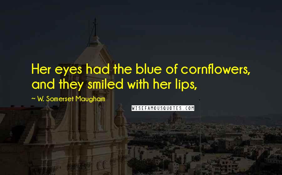 W. Somerset Maugham Quotes: Her eyes had the blue of cornflowers, and they smiled with her lips,