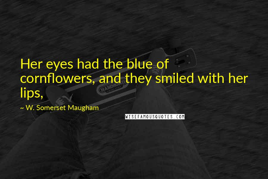 W. Somerset Maugham Quotes: Her eyes had the blue of cornflowers, and they smiled with her lips,