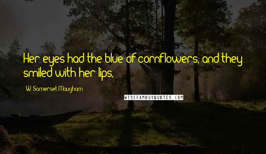 W. Somerset Maugham Quotes: Her eyes had the blue of cornflowers, and they smiled with her lips,