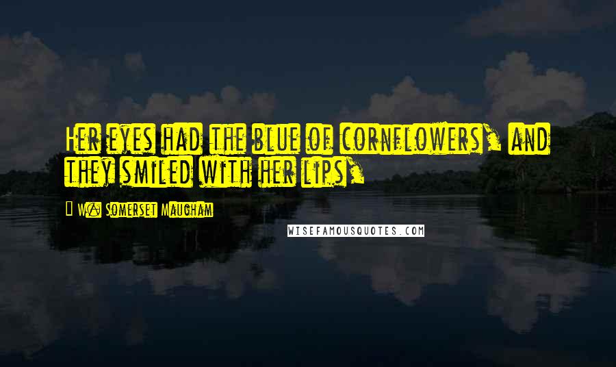 W. Somerset Maugham Quotes: Her eyes had the blue of cornflowers, and they smiled with her lips,