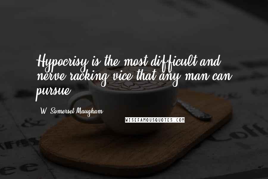 W. Somerset Maugham Quotes: Hypocrisy is the most difficult and nerve-racking vice that any man can pursue;