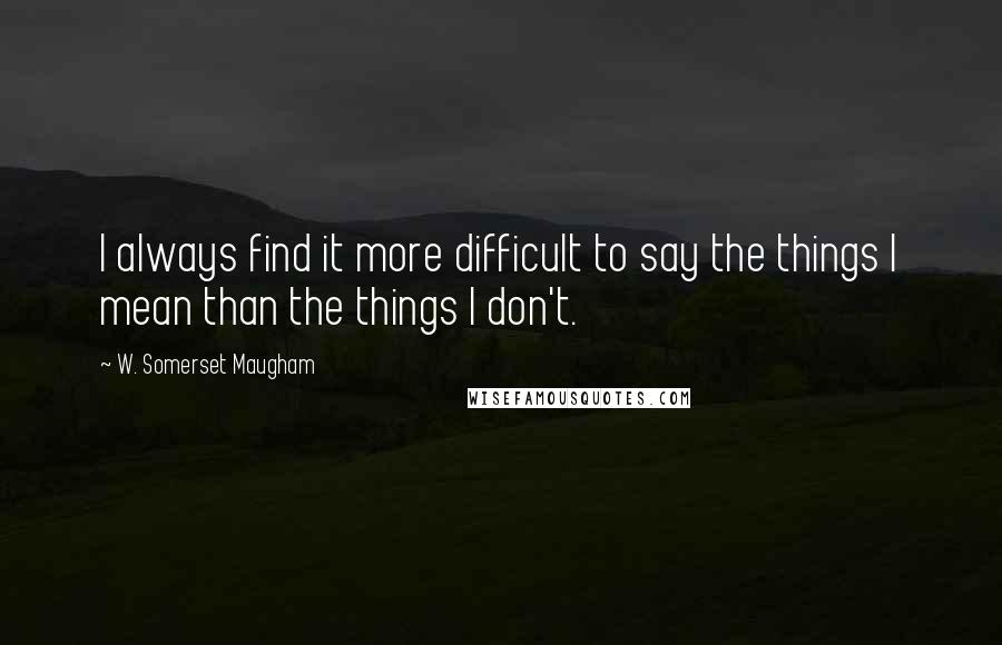 W. Somerset Maugham Quotes: I always find it more difficult to say the things I mean than the things I don't.