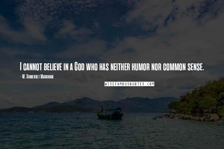W. Somerset Maugham Quotes: I cannot believe in a God who has neither humor nor common sense.