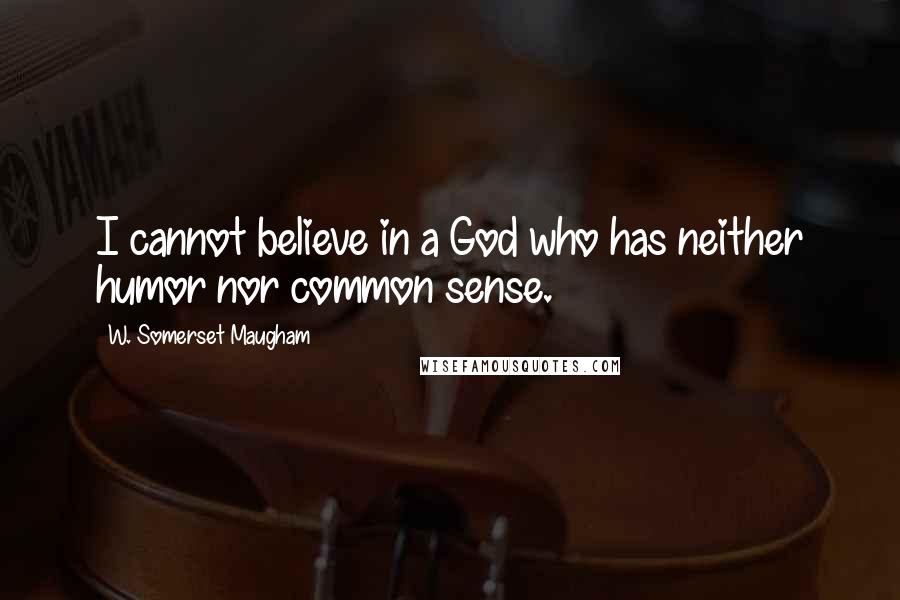W. Somerset Maugham Quotes: I cannot believe in a God who has neither humor nor common sense.