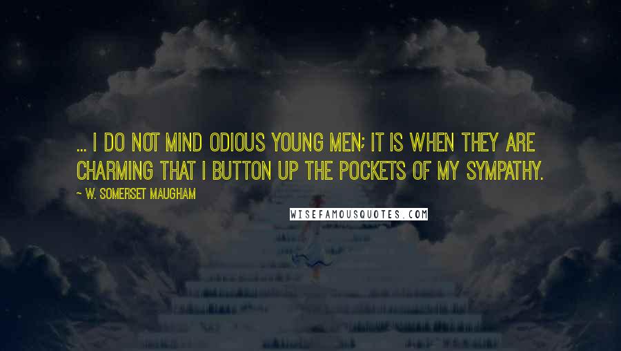 W. Somerset Maugham Quotes: ... I do not mind odious young men; it is when they are charming that I button up the pockets of my sympathy.