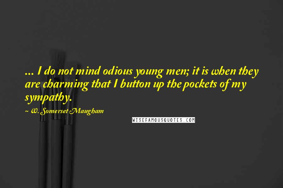 W. Somerset Maugham Quotes: ... I do not mind odious young men; it is when they are charming that I button up the pockets of my sympathy.