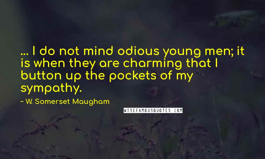 W. Somerset Maugham Quotes: ... I do not mind odious young men; it is when they are charming that I button up the pockets of my sympathy.