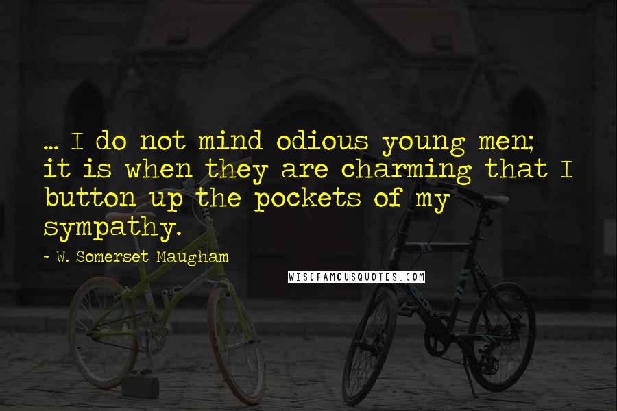 W. Somerset Maugham Quotes: ... I do not mind odious young men; it is when they are charming that I button up the pockets of my sympathy.