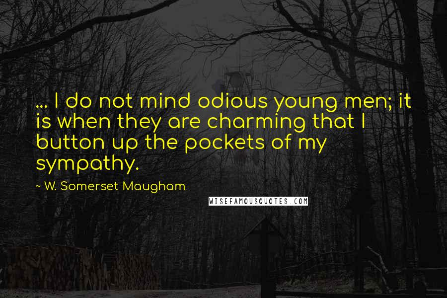 W. Somerset Maugham Quotes: ... I do not mind odious young men; it is when they are charming that I button up the pockets of my sympathy.