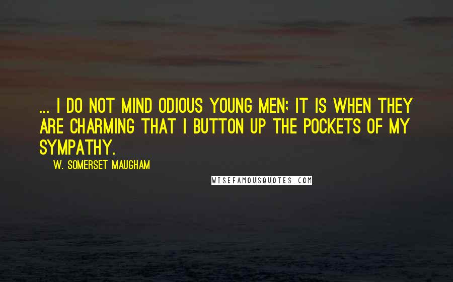 W. Somerset Maugham Quotes: ... I do not mind odious young men; it is when they are charming that I button up the pockets of my sympathy.