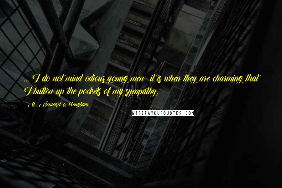 W. Somerset Maugham Quotes: ... I do not mind odious young men; it is when they are charming that I button up the pockets of my sympathy.