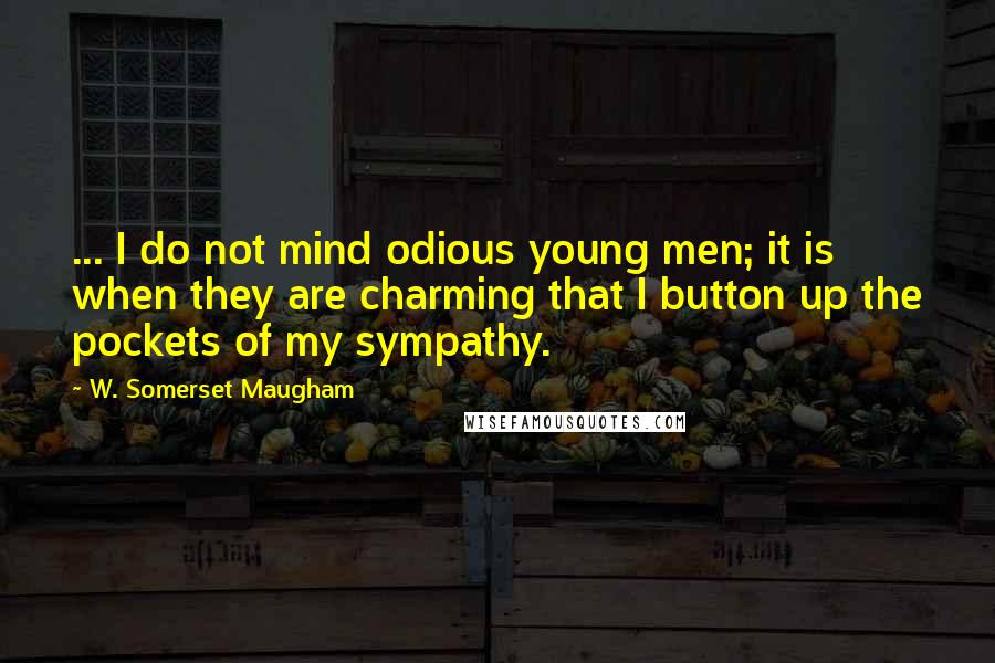 W. Somerset Maugham Quotes: ... I do not mind odious young men; it is when they are charming that I button up the pockets of my sympathy.