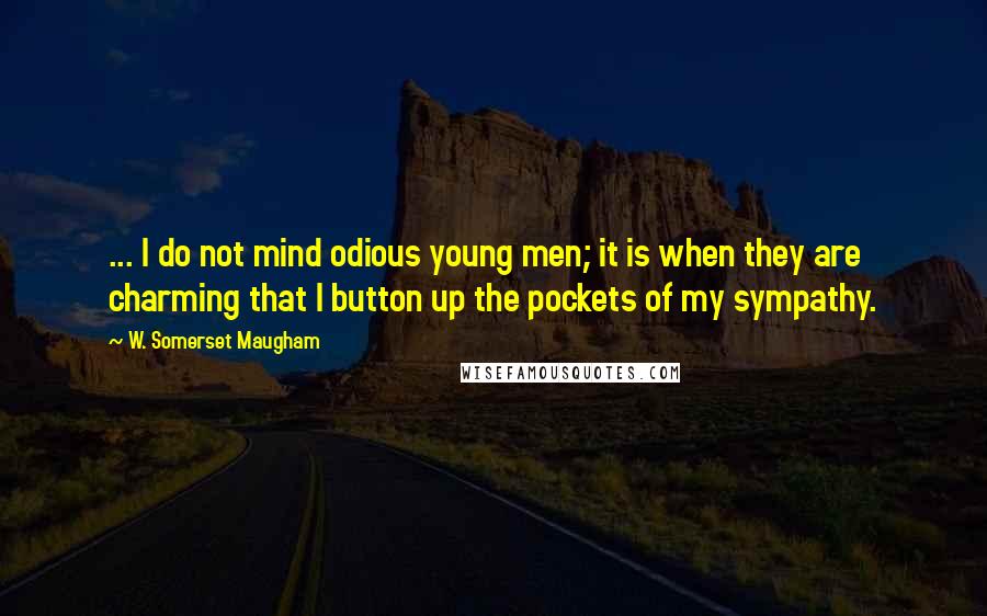 W. Somerset Maugham Quotes: ... I do not mind odious young men; it is when they are charming that I button up the pockets of my sympathy.