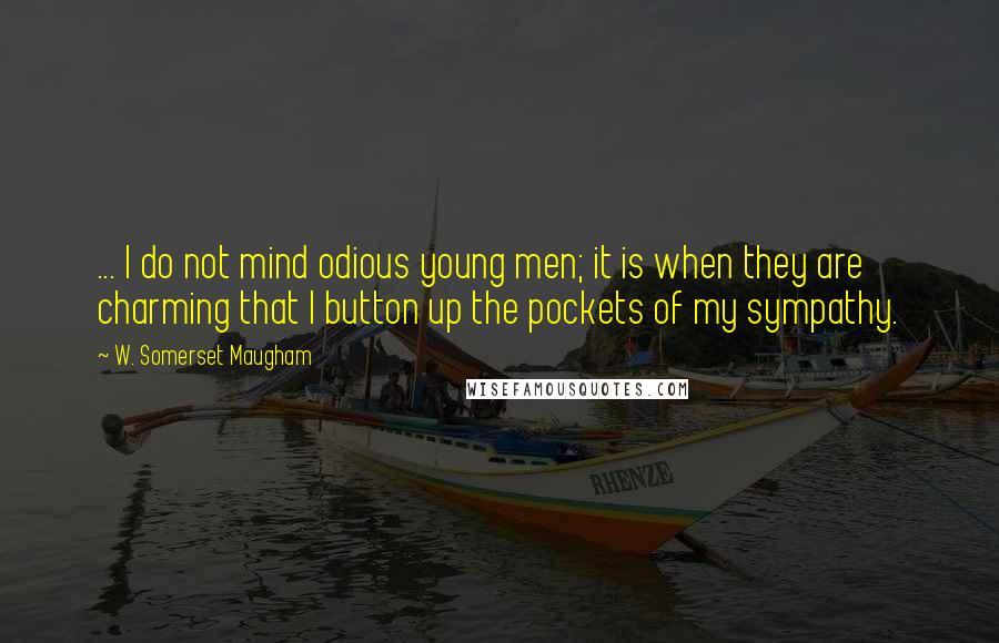 W. Somerset Maugham Quotes: ... I do not mind odious young men; it is when they are charming that I button up the pockets of my sympathy.