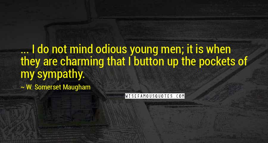 W. Somerset Maugham Quotes: ... I do not mind odious young men; it is when they are charming that I button up the pockets of my sympathy.