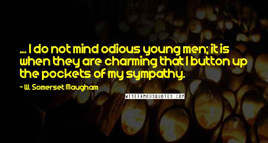 W. Somerset Maugham Quotes: ... I do not mind odious young men; it is when they are charming that I button up the pockets of my sympathy.