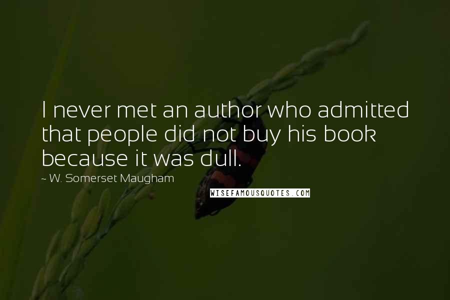 W. Somerset Maugham Quotes: I never met an author who admitted that people did not buy his book because it was dull.
