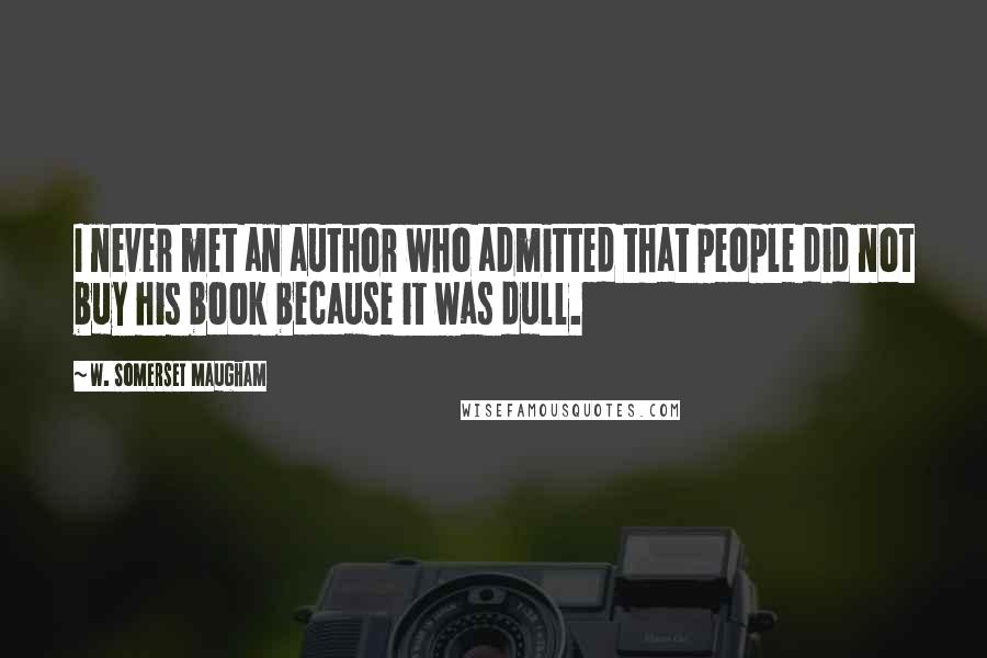 W. Somerset Maugham Quotes: I never met an author who admitted that people did not buy his book because it was dull.
