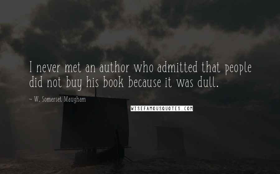W. Somerset Maugham Quotes: I never met an author who admitted that people did not buy his book because it was dull.