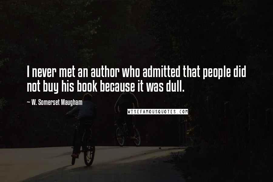 W. Somerset Maugham Quotes: I never met an author who admitted that people did not buy his book because it was dull.