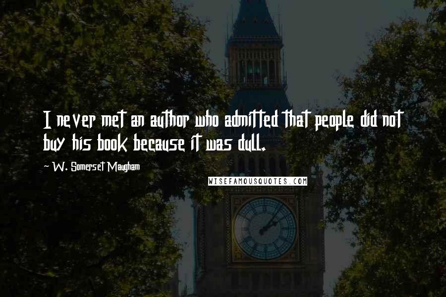 W. Somerset Maugham Quotes: I never met an author who admitted that people did not buy his book because it was dull.