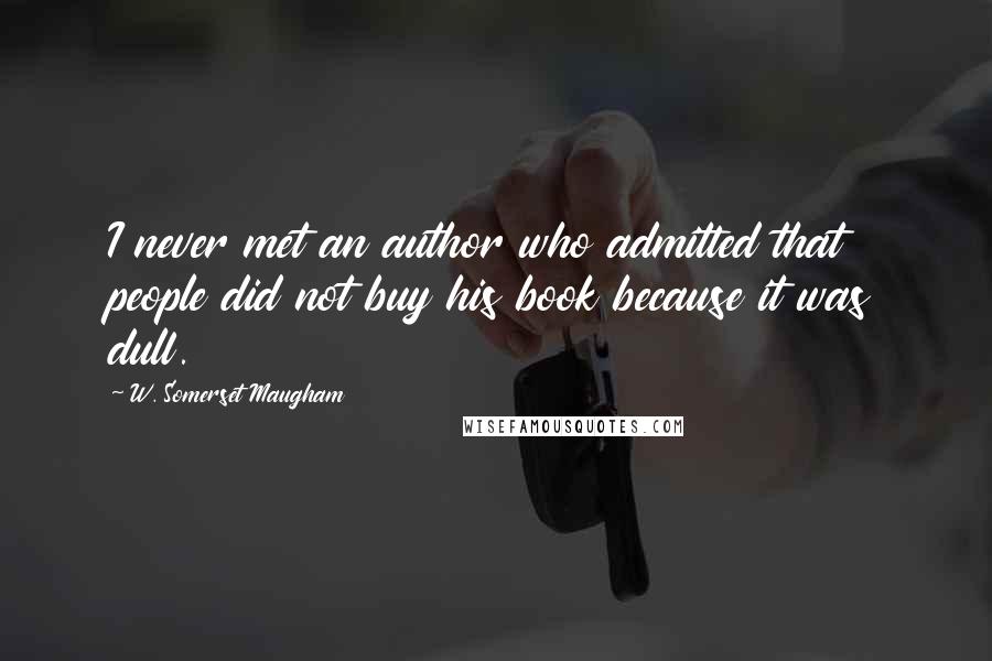 W. Somerset Maugham Quotes: I never met an author who admitted that people did not buy his book because it was dull.