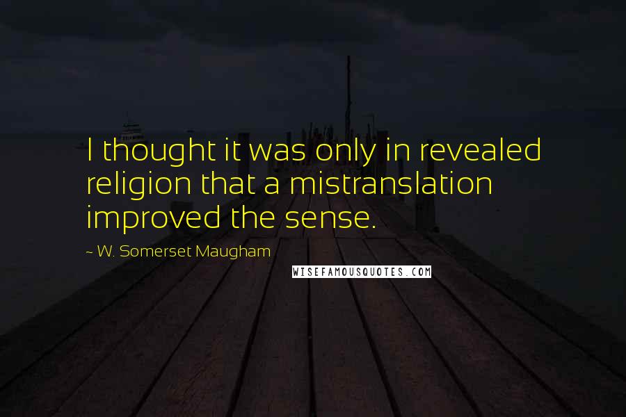 W. Somerset Maugham Quotes: I thought it was only in revealed religion that a mistranslation improved the sense.