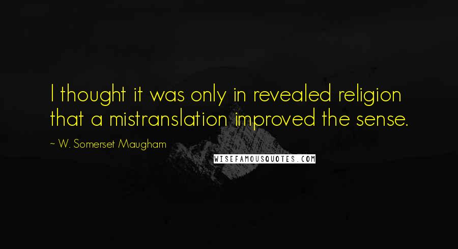 W. Somerset Maugham Quotes: I thought it was only in revealed religion that a mistranslation improved the sense.