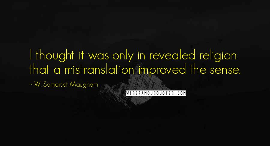 W. Somerset Maugham Quotes: I thought it was only in revealed religion that a mistranslation improved the sense.