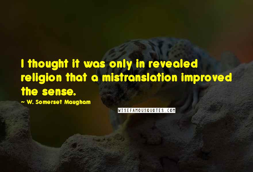 W. Somerset Maugham Quotes: I thought it was only in revealed religion that a mistranslation improved the sense.