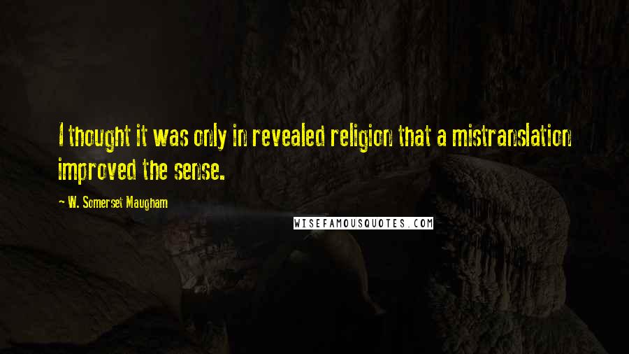 W. Somerset Maugham Quotes: I thought it was only in revealed religion that a mistranslation improved the sense.