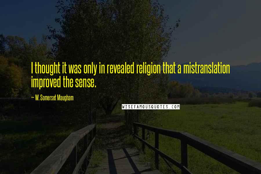 W. Somerset Maugham Quotes: I thought it was only in revealed religion that a mistranslation improved the sense.