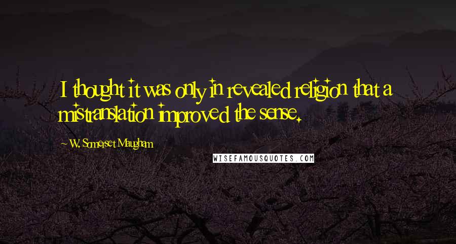 W. Somerset Maugham Quotes: I thought it was only in revealed religion that a mistranslation improved the sense.