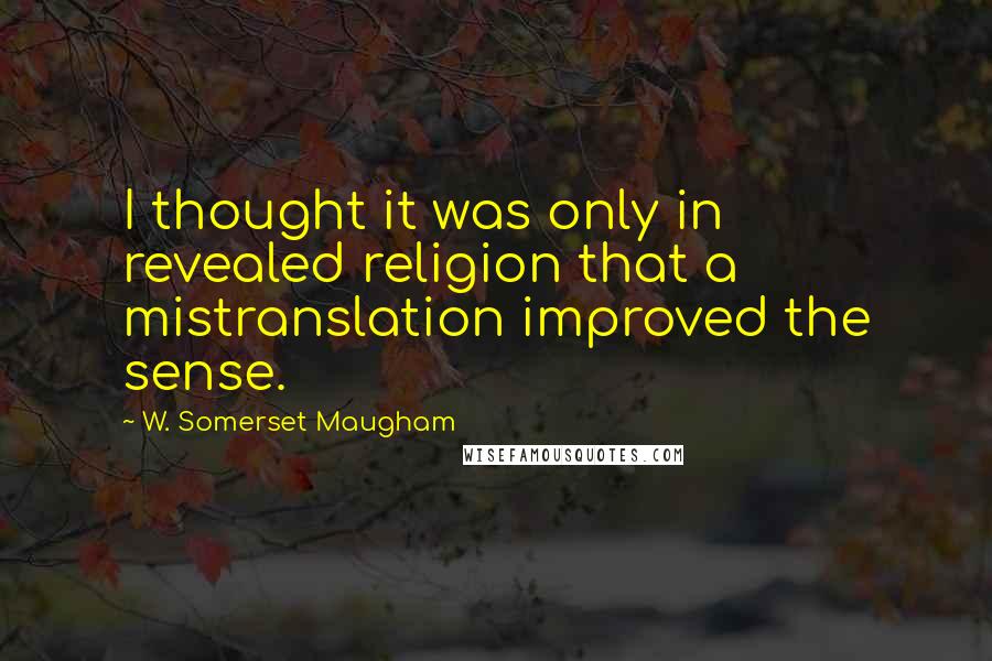 W. Somerset Maugham Quotes: I thought it was only in revealed religion that a mistranslation improved the sense.