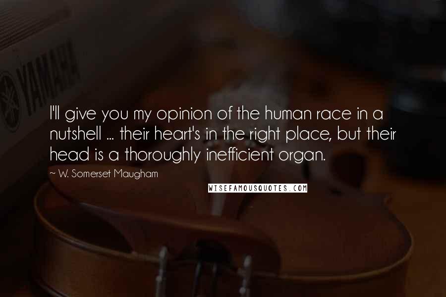 W. Somerset Maugham Quotes: I'll give you my opinion of the human race in a nutshell ... their heart's in the right place, but their head is a thoroughly inefficient organ.