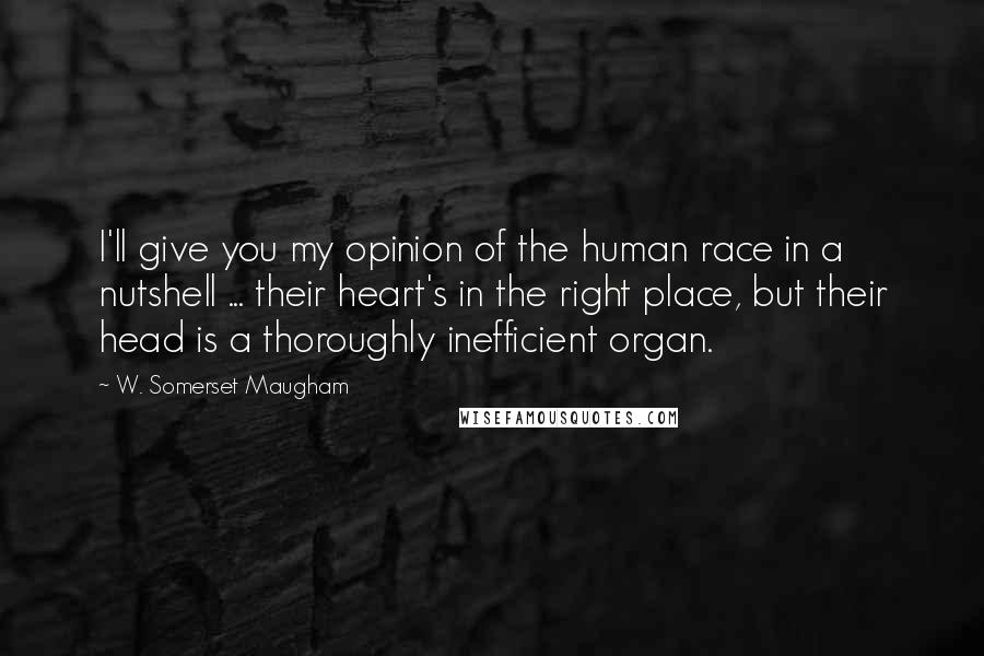 W. Somerset Maugham Quotes: I'll give you my opinion of the human race in a nutshell ... their heart's in the right place, but their head is a thoroughly inefficient organ.