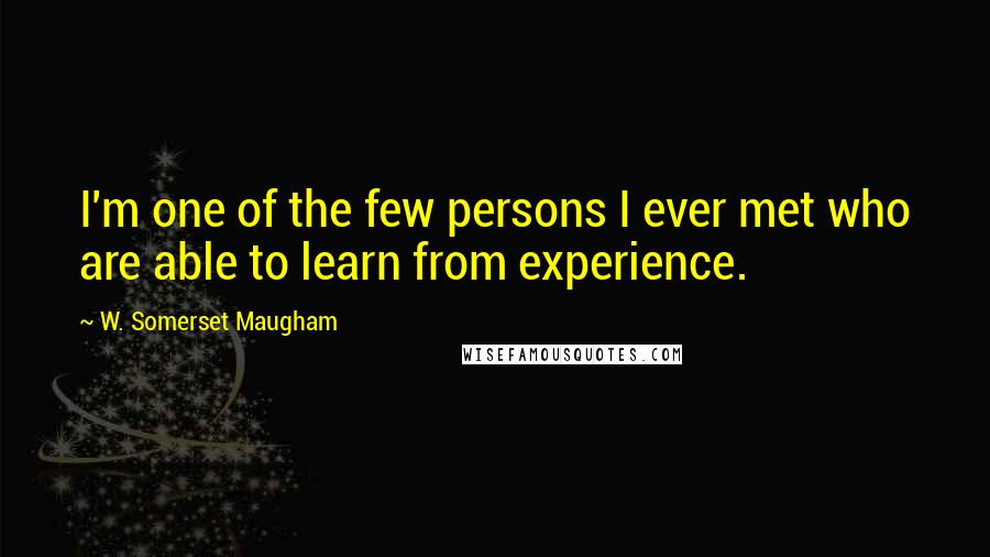 W. Somerset Maugham Quotes: I'm one of the few persons I ever met who are able to learn from experience.