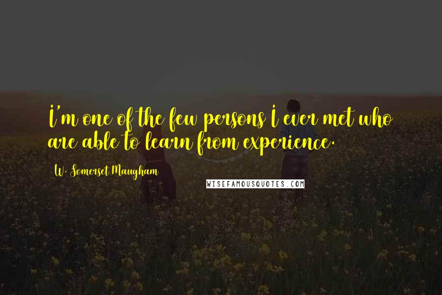 W. Somerset Maugham Quotes: I'm one of the few persons I ever met who are able to learn from experience.