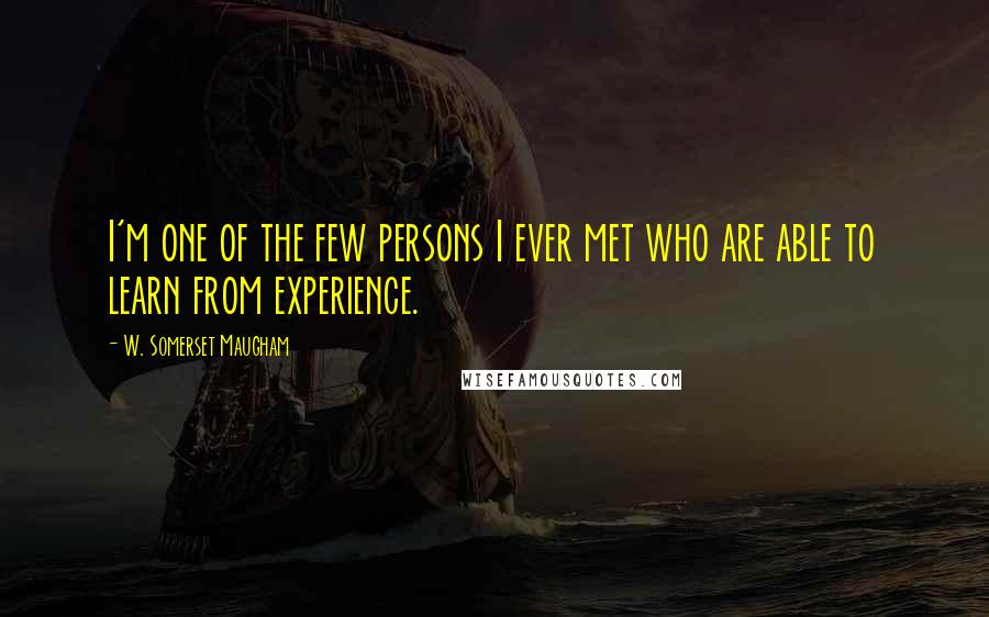 W. Somerset Maugham Quotes: I'm one of the few persons I ever met who are able to learn from experience.