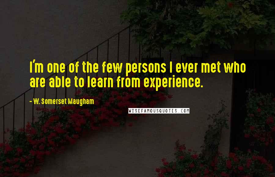 W. Somerset Maugham Quotes: I'm one of the few persons I ever met who are able to learn from experience.