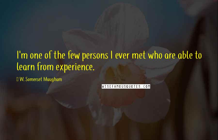 W. Somerset Maugham Quotes: I'm one of the few persons I ever met who are able to learn from experience.
