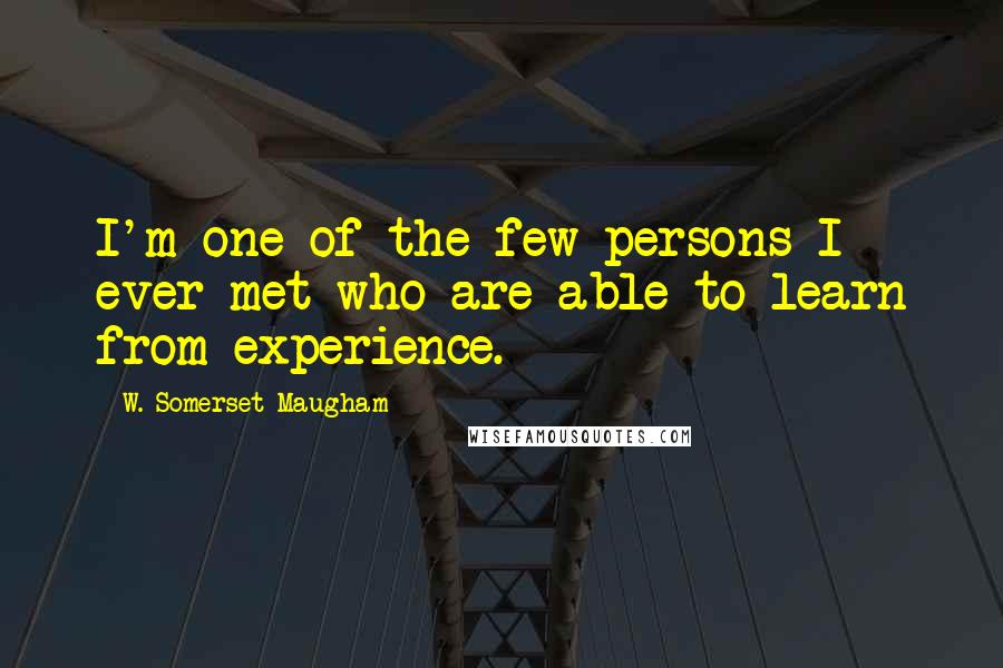 W. Somerset Maugham Quotes: I'm one of the few persons I ever met who are able to learn from experience.