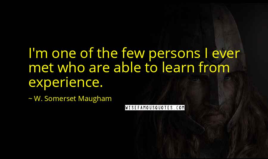 W. Somerset Maugham Quotes: I'm one of the few persons I ever met who are able to learn from experience.