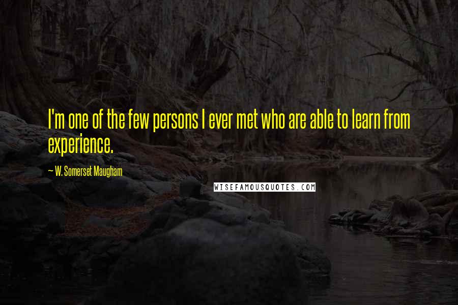 W. Somerset Maugham Quotes: I'm one of the few persons I ever met who are able to learn from experience.