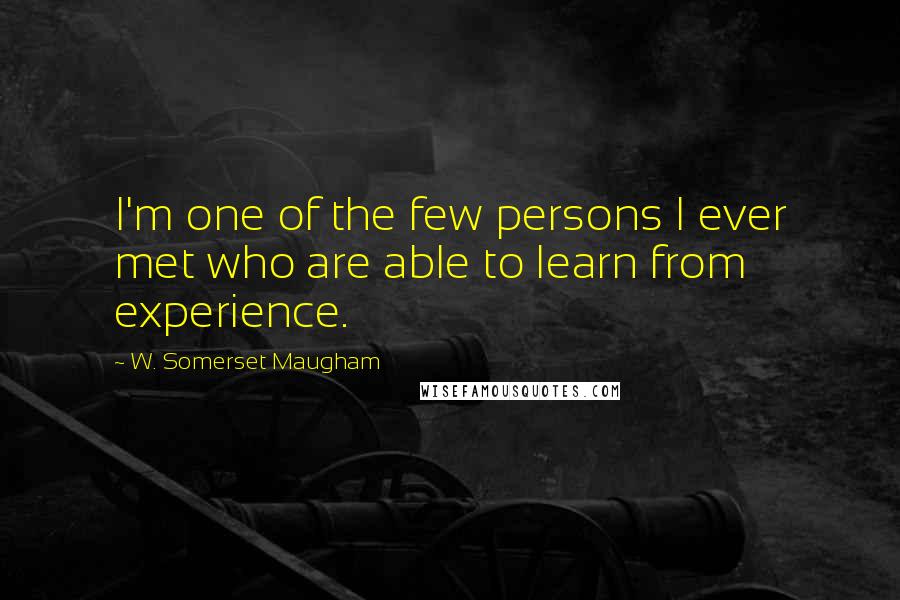 W. Somerset Maugham Quotes: I'm one of the few persons I ever met who are able to learn from experience.
