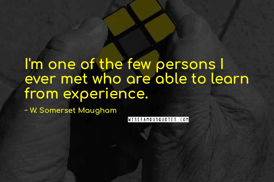 W. Somerset Maugham Quotes: I'm one of the few persons I ever met who are able to learn from experience.