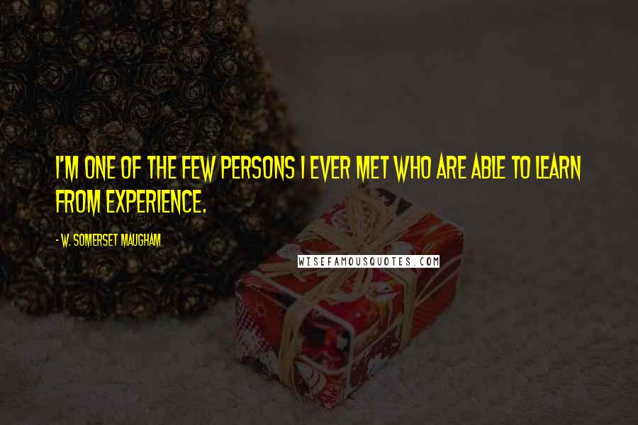 W. Somerset Maugham Quotes: I'm one of the few persons I ever met who are able to learn from experience.