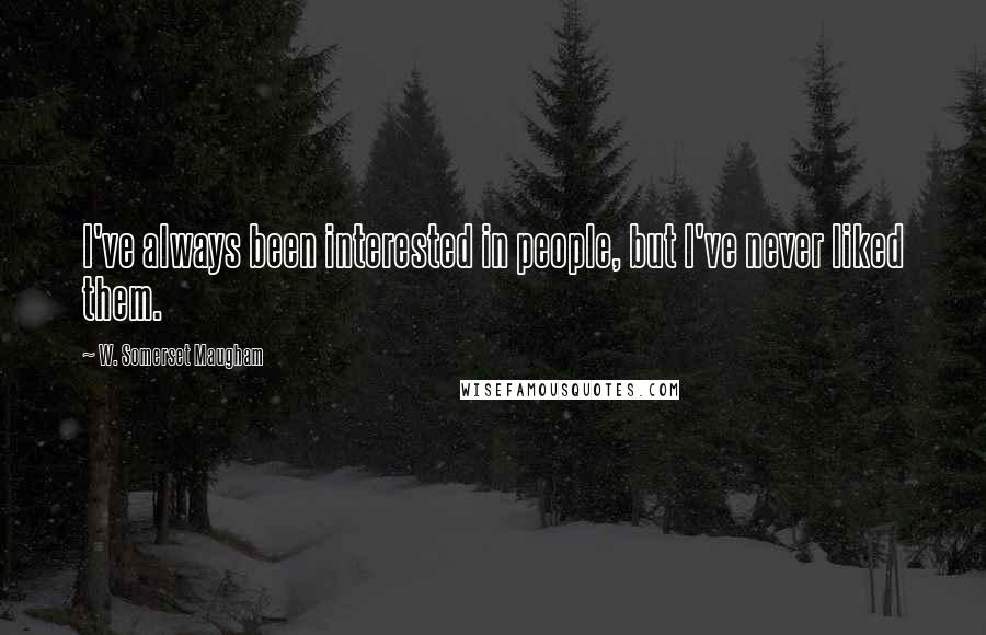 W. Somerset Maugham Quotes: I've always been interested in people, but I've never liked them.