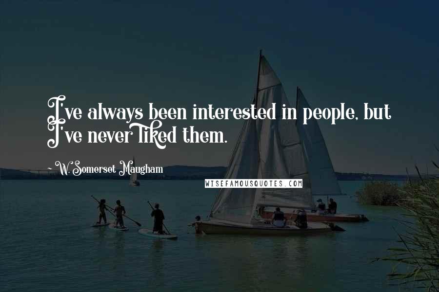W. Somerset Maugham Quotes: I've always been interested in people, but I've never liked them.
